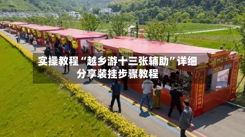实操教程“越乡游十三张辅助”详细分享装挂步骤教程-第2张图片