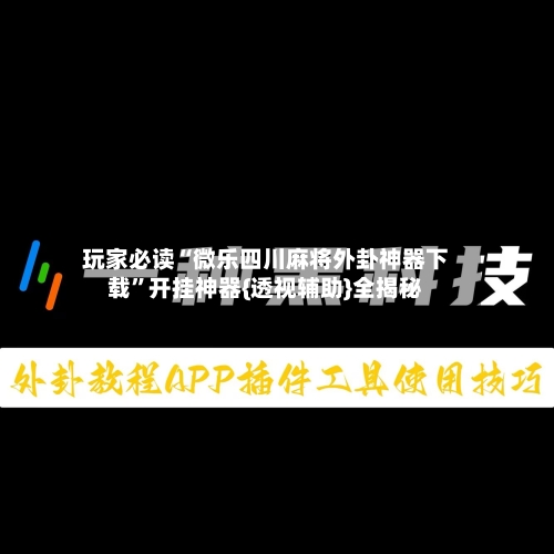 玩家必读“微乐四川麻将外卦神器下载	”开挂神器{透视辅助}全揭秘-第2张图片