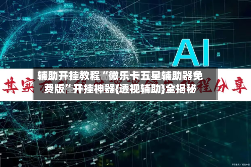 辅助开挂教程“微乐卡五星辅助器免费版”开挂神器{透视辅助}全揭秘