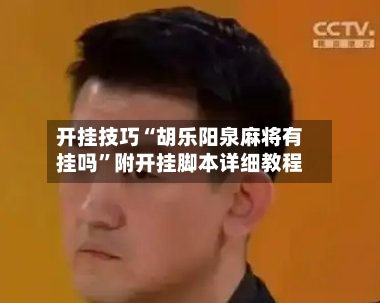 开挂技巧“胡乐阳泉麻将有挂吗	”附开挂脚本详细教程-第3张图片