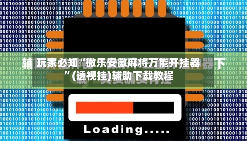 玩家必知“微乐安徽麻将万能开挂器	”(透视挂)辅助下载教程-第3张图片