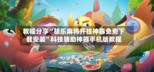 教程分享“胡乐麻将开挂神器免费下载安装	”科技辅助神器手机版教程-第2张图片