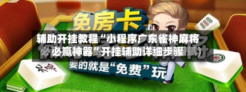辅助开挂教程“小程序广东雀神麻将必赢神器”开挂辅助详细步骤-第3张图片