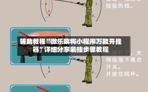 辅助教程“微乐麻将小程序万能开挂器”详细分享装挂步骤教程-第3张图片