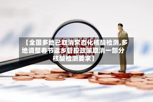 【全国多地已取消常态化核酸检测,多地调整春节返乡管控政策取消一部分核酸检测要求】