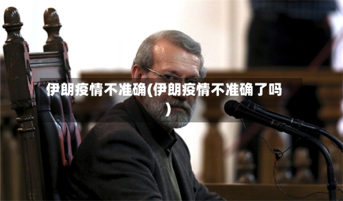 伊朗疫情不准确(伊朗疫情不准确了吗)