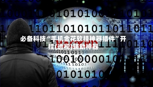 必备科技“手机金花软挂神器插件”开挂(透视)辅助神器-第3张图片