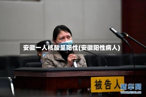 安徽一人核酸呈阳性(安徽阳性病人)