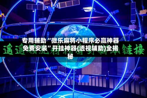 专用辅助“微乐麻将小程序必赢神器免费安装”开挂神器{透视辅助}全揭秘