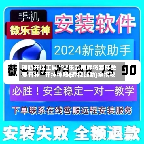 辅助开挂工具“微乐云南麻将怎样免费开挂”开挂神器{透视辅助}全揭秘-第2张图片
