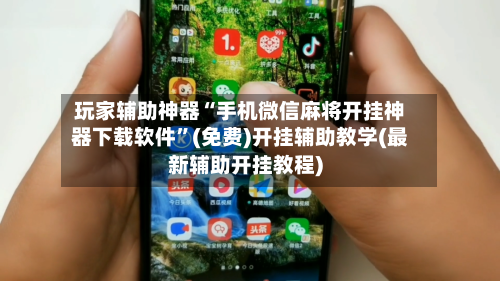 玩家辅助神器“手机微信麻将开挂神器下载软件”(免费)开挂辅助教学(最新辅助开挂教程)