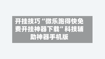 开挂技巧“微乐跑得快免费开挂神器下载	”科技辅助神器手机版-第2张图片