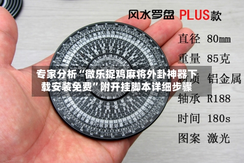 专家分析“微乐捉鸡麻将外卦神器下载安装免费	”附开挂脚本详细步骤-第3张图片
