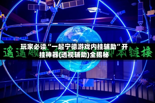 玩家必读“一起宁德游戏内挂辅助”开挂神器{透视辅助}全揭秘-第3张图片