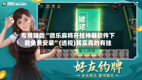 专用辅助“微乐麻将开挂神器软件下载免费安装”(透视)其实真的有挂-第3张图片