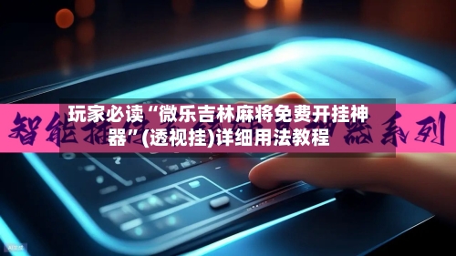 玩家必读“微乐吉林麻将免费开挂神器	”(透视挂)详细用法教程-第2张图片