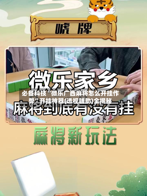 必备科技“微乐广西麻将怎么开挂作弊”开挂神器{透视辅助}全揭秘-第2张图片