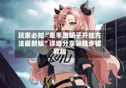 玩家必知“牵手跑胡子开挂方法最新版”详细分享装挂步骤教程-第2张图片