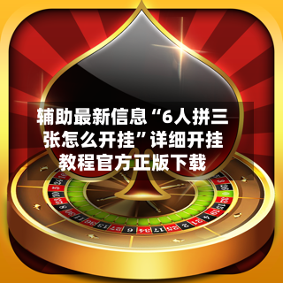 辅助最新信息“6人拼三张怎么开挂	”详细开挂教程官方正版下载-第2张图片