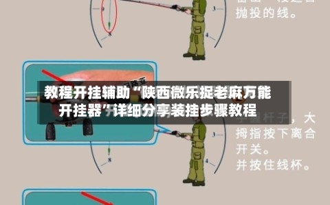 教程开挂辅助“陕西微乐捉老麻万能开挂器	”详细分享装挂步骤教程-第2张图片
