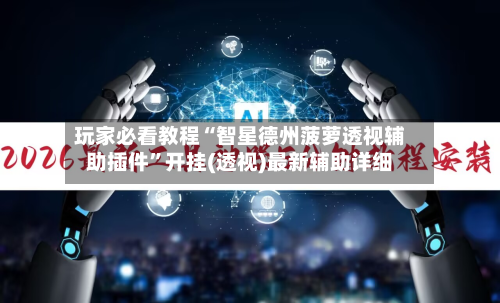 玩家必看教程“智星德州菠萝透视辅助插件”开挂(透视)最新辅助详细-第2张图片