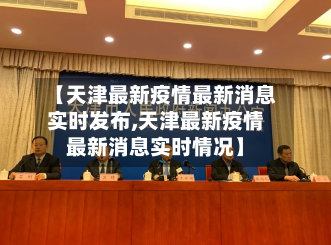 【天津最新疫情最新消息实时发布,天津最新疫情最新消息实时情况】