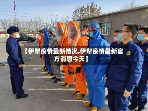 【伊犁疫情最新情况,伊犁疫情最新官方消息今天】-第2张图片