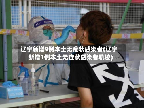 辽宁新增9例本土无症状感染者(辽宁新增1例本土无症状感染者轨迹)