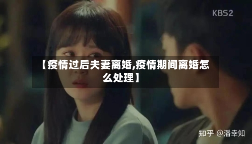【疫情过后夫妻离婚,疫情期间离婚怎么处理】
