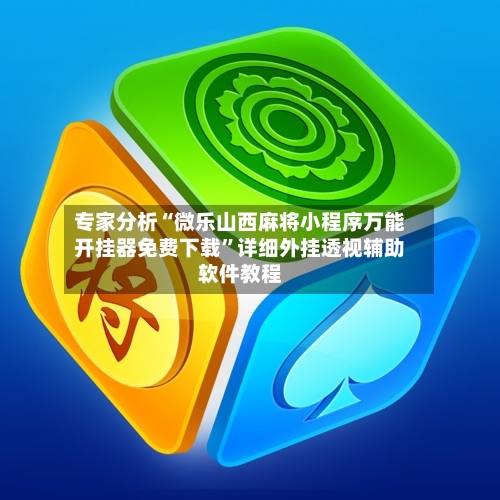 专家分析“微乐山西麻将小程序万能开挂器免费下载”详细外挂透视辅助软件教程-第2张图片