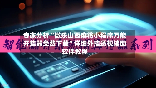 专家分析“微乐山西麻将小程序万能开挂器免费下载”详细外挂透视辅助软件教程-第3张图片