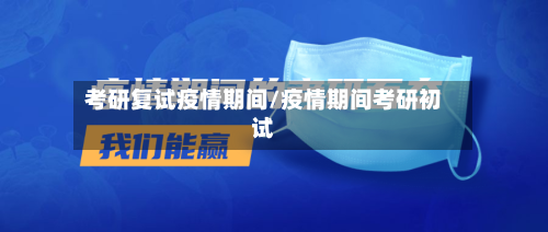考研复试疫情期间/疫情期间考研初试-第3张图片
