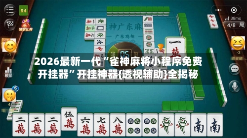 2026最新一代“雀神麻将小程序免费开挂器	”开挂神器{透视辅助}全揭秘-第2张图片