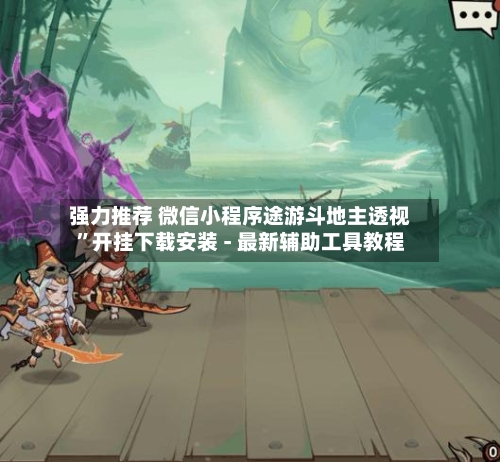 强力推荐 微信小程序途游斗地主透视”开挂下载安装 - 最新辅助工具教程