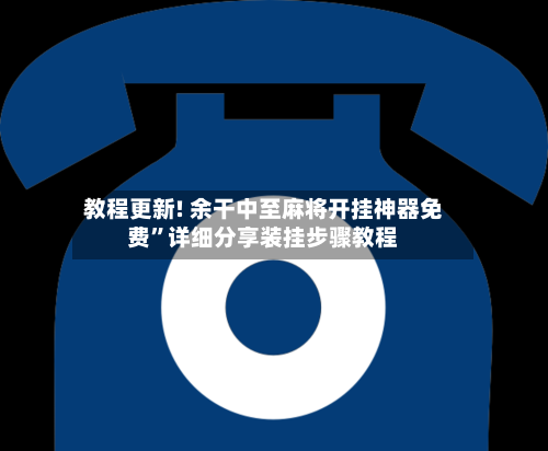 教程更新! 余干中至麻将开挂神器免费”详细分享装挂步骤教程-第2张图片