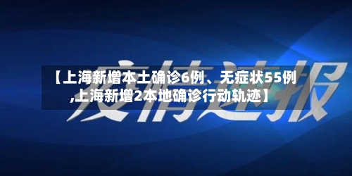【上海新增本土确诊6例、无症状55例,上海新增2本地确诊行动轨迹】-第2张图片