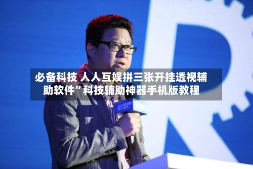必备科技 人人互娱拼三张开挂透视辅助软件”科技辅助神器手机版教程