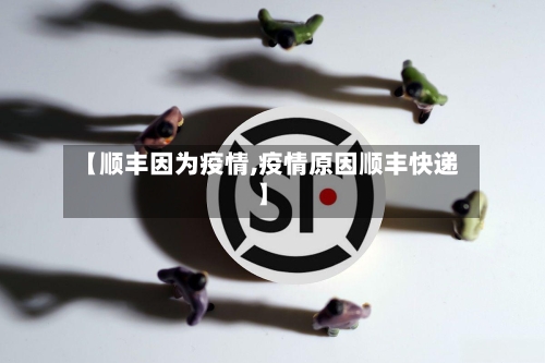【顺丰因为疫情,疫情原因顺丰快递】