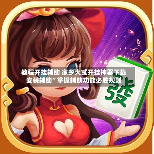 教程开挂辅助 家乡大贰开挂神器下载安装辅助”掌握辅助功能必胜规则-第2张图片