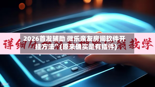 2026首发辅助 微乐亲友房间软件开挂方法”(原来确实是有插件)-第2张图片