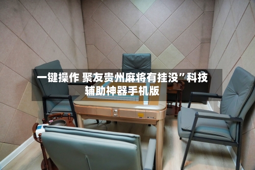 一键操作 聚友贵州麻将有挂没	”科技辅助神器手机版-第2张图片
