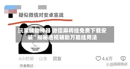 玩家辅助神器 微信麻将挂免费下载安装”揭秘透视辅助万能挂用法