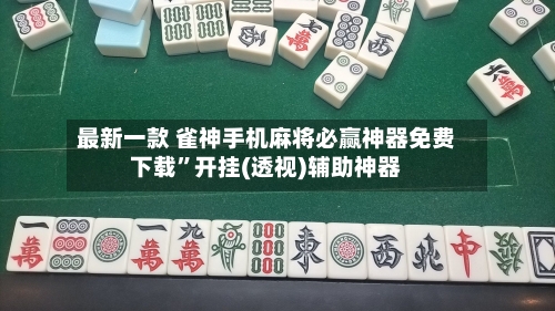 最新一款 雀神手机麻将必赢神器免费下载	”开挂(透视)辅助神器-第2张图片