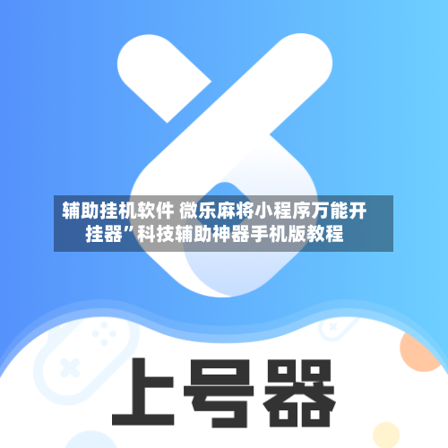 辅助挂机软件 微乐麻将小程序万能开挂器”科技辅助神器手机版教程-第2张图片
