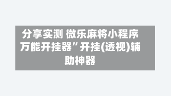 分享实测 微乐麻将小程序万能开挂器	”开挂(透视)辅助神器-第2张图片