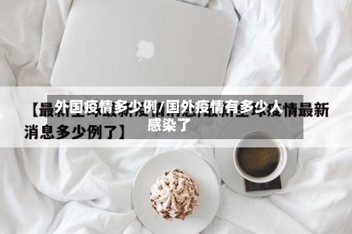 外国疫情多少例/国外疫情有多少人感染了