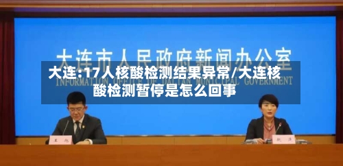 大连:17人核酸检测结果异常/大连核酸检测暂停是怎么回事-第2张图片