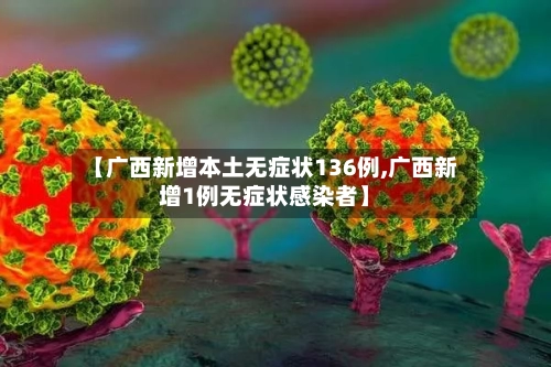 【广西新增本土无症状136例,广西新增1例无症状感染者】-第3张图片