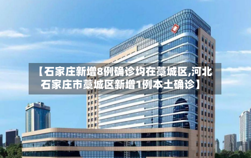 【石家庄新增8例确诊均在藁城区,河北石家庄市藁城区新增1例本土确诊】-第2张图片
