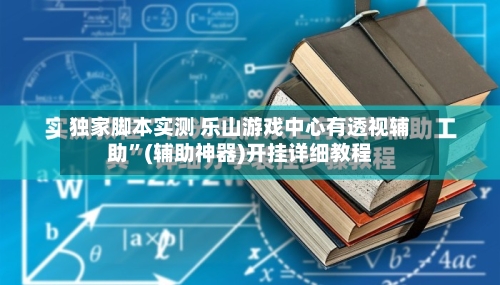 独家脚本实测 乐山游戏中心有透视辅助”(辅助神器)开挂详细教程-第3张图片